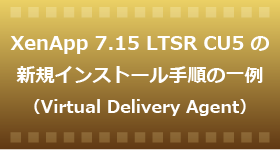 XenApp 7.15 LTSR CU5 の新規インストール手順の一例（Virtual