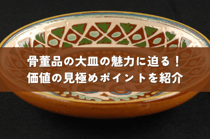 骨董品の大皿の魅力に迫る！価値を見極めるポイントと人気のある種類を