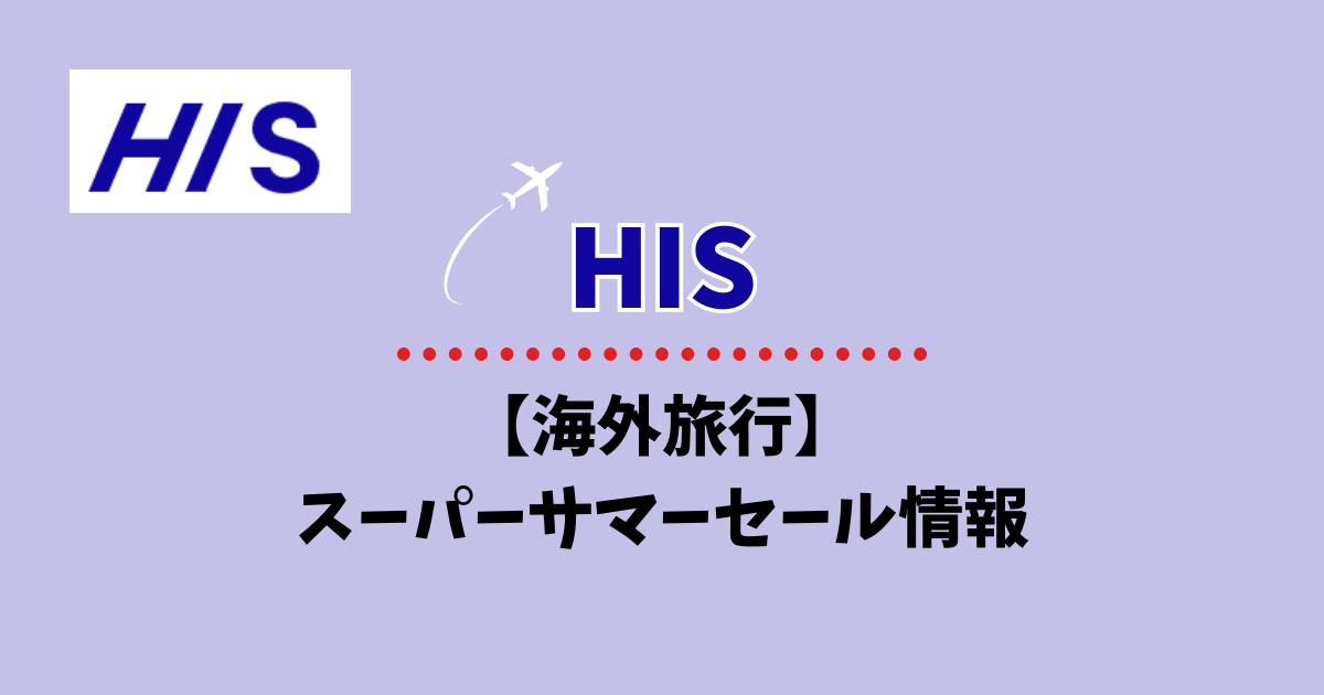 HIS】2025年のスーパーサマーセール｜夏の海外旅行大型セール中