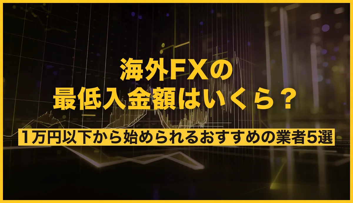 海外FXの最低入金額はいくら？1万円以下から始められるおすすめの業者9選